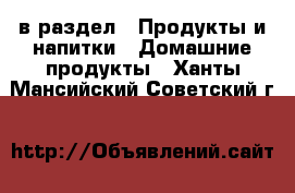  в раздел : Продукты и напитки » Домашние продукты . Ханты-Мансийский,Советский г.